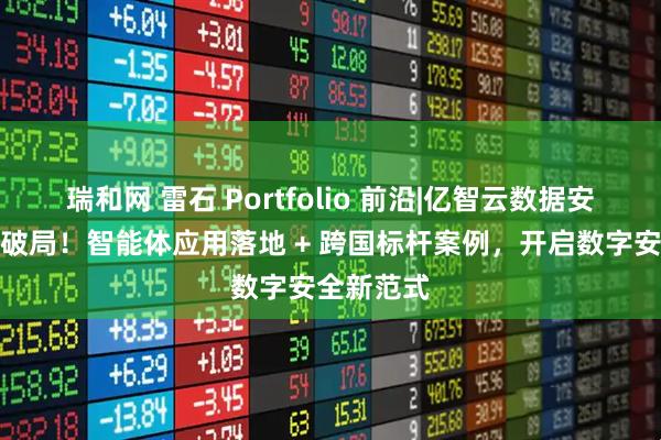 瑞和网 雷石 Portfolio 前沿|亿智云数据安全领域再破局！智能体应用落地 + 跨国标杆案例，开启数字安全新范式