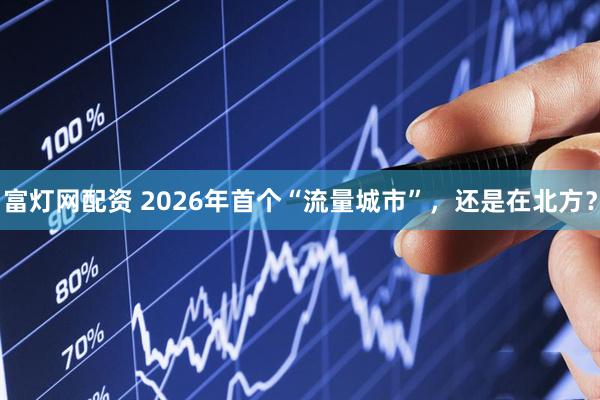 富灯网配资 2026年首个“流量城市”,还是在北方?