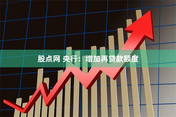 股点网 央行：增加再贷款额度