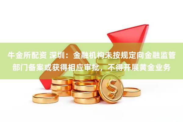 牛金所配资 深圳：金融机构未按规定向金融监管部门备案或获得相应审批，不得开展黄金业务