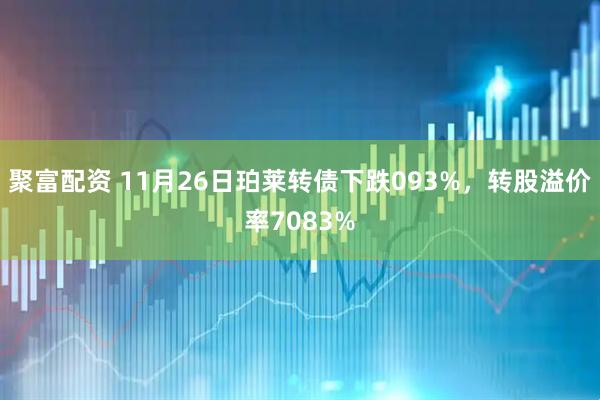 聚富配资 11月26日珀莱转债下跌093%，转股溢价率7083%