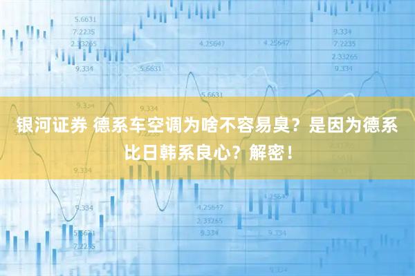 银河证券 德系车空调为啥不容易臭？是因为德系比日韩系良心？解密！