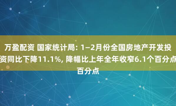 万盈配资 国家统计局: 1—2月份全国房地产开发投资同比下降11.1%, 降幅比上年全年收窄6.1个百分点