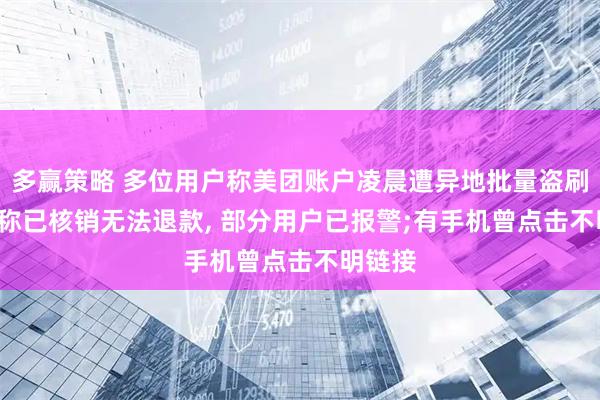 多赢策略 多位用户称美团账户凌晨遭异地批量盗刷, 客服称已核销无法退款, 部分用户已报警;有手机曾点击不明链接
