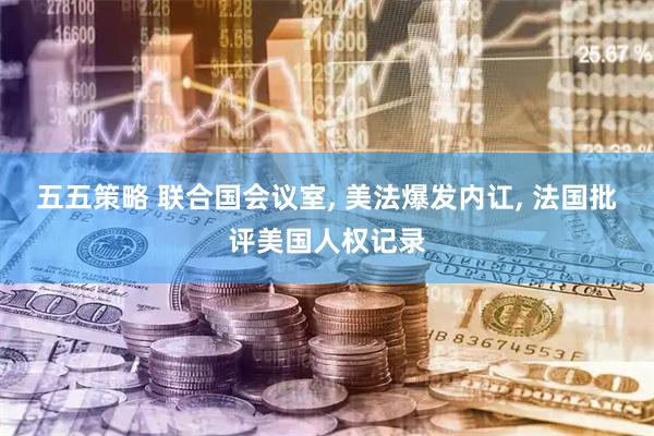 五五策略 联合国会议室, 美法爆发内讧, 法国批评美国人权记录