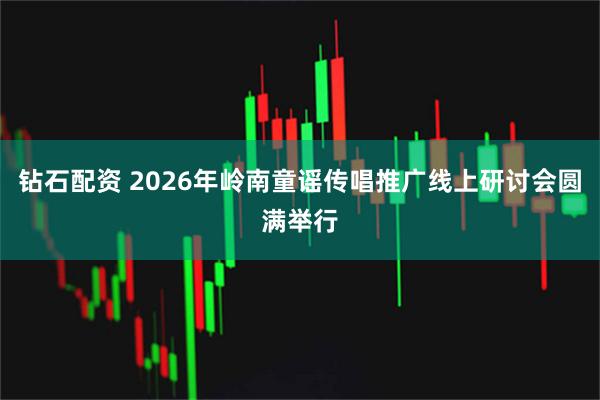钻石配资 2026年岭南童谣传唱推广线上研讨会圆满举行